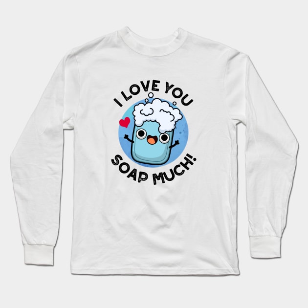 I Love You Soap Much Cute Soap Pun Long Sleeve T-Shirt by punnybone